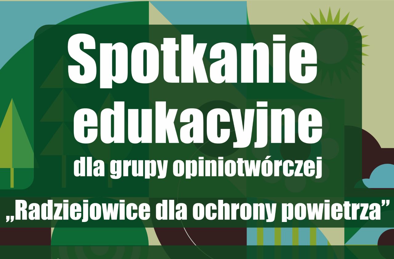 Grafika promocyjna utrzymana w odcieniach zieleni. Na środku znajduje się duży biały napis: „Spotkanie edukacyjne”, poniżej mniejszy tekst: „dla grupy opiniotwórczej”. W dolnej części umieszczono hasło: „Radziejowice dla ochrony powietrza”. Tło przedstawia stylizowany krajobraz z drzewami, wzgórzami i słońcem wykonany w geometrycznej, dekoracyjnej formie. Pełny opis dostępnościowy: Baner informacyjny z zielonym, geometrycznym tłem nawiązującym do przyrody i ochrony środowiska. Centralną część zajmuje duży biały napis „Spotkanie edukacyjne”. Pod nim znajduje się tekst „dla grupy opiniotwórczej”. W dolnej części grafiki umieszczono hasło „Radziejowice dla ochrony powietrza”. W tle widoczne są uproszczone sylwetki drzew, pagórków oraz słońca. Grafika ma charakter promocyjny i dotyczy wydarzenia edukacyjnego poświęconego ochronie powietrza.