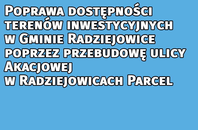 Poprawa dostępności terenów inwestycyjnych w Gminie Radziejowice poprzez przebudowę ulicy Akacjowej w Radziejowicach Parcel